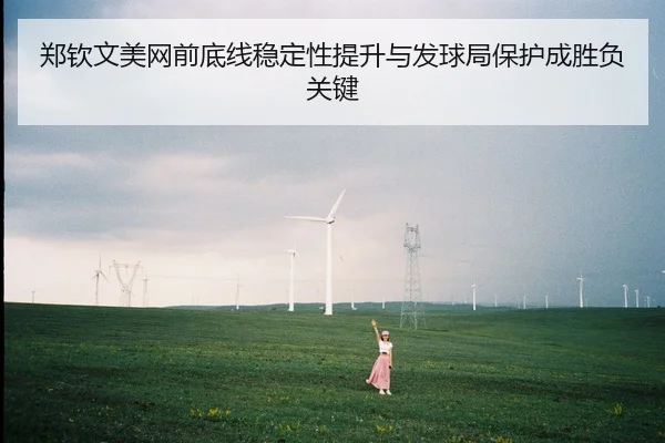 郑钦文美网前底线稳定性提升与发球局保护成胜负关键